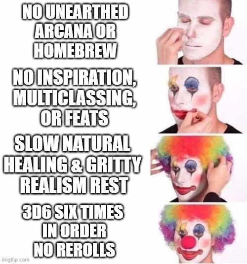 Are we having fun yet? | NO UNEARTHED
ARCANA OR
HOMEBREW; NO INSPIRATION,
MULTICLASSING,
OR FEATS; SLOW NATURAL 
HEALING & GRITTY 
REALISM REST; 3D6 SIX TIMES 
IN ORDER
NO REROLLS | image tagged in puttin on clown makeup,dungeons and dragons | made w/ Imgflip meme maker