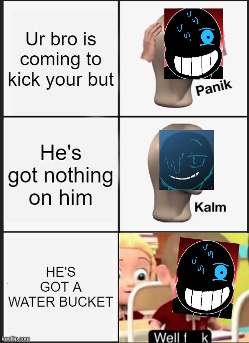 Haha Nightmare afraid of water go brrr | Ur bro is coming to kick your but; He's got nothing on him; HE'S GOT A WATER BUCKET | image tagged in memes,panik kalm panik,nightmare,sans,so true,undertale | made w/ Imgflip meme maker