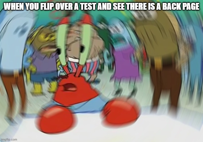 Mr Krabs Blur Meme | WHEN YOU FLIP OVER A TEST AND SEE THERE IS A BACK PAGE | image tagged in memes,mr krabs blur meme | made w/ Imgflip meme maker