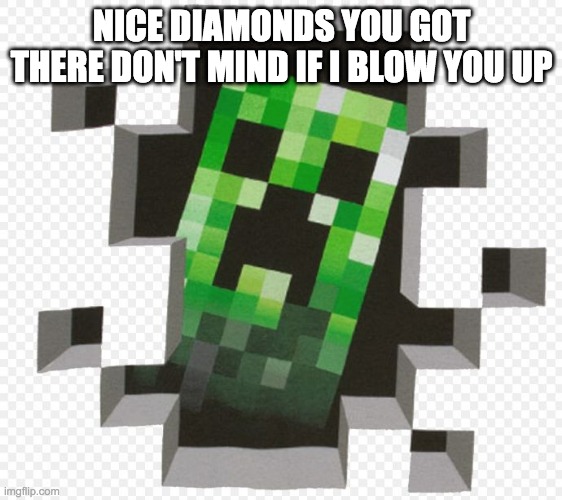 Minecraft Creeper | NICE DIAMONDS YOU GOT THERE DON'T MIND IF I BLOW YOU UP | image tagged in minecraft creeper | made w/ Imgflip meme maker