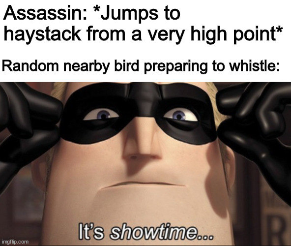 assassin's creed meme |  Assassin: *Jumps to haystack from a very high point*; Random nearby bird preparing to whistle: | image tagged in it's showtime,assassins creed,assassin's creed,memes | made w/ Imgflip meme maker