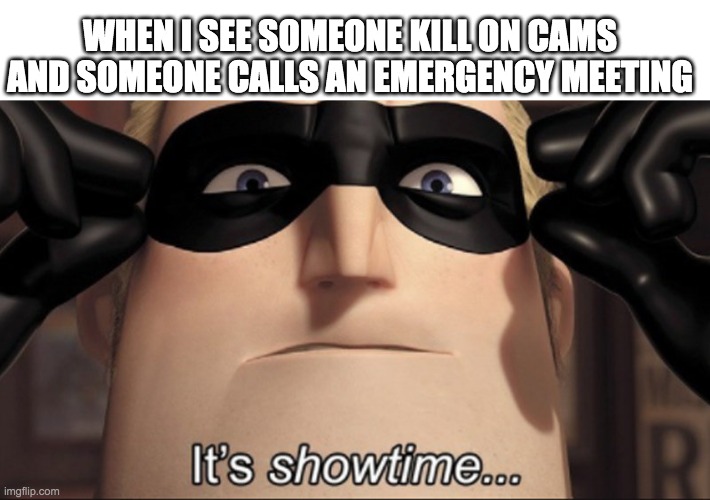 It's showtime | WHEN I SEE SOMEONE KILL ON CAMS AND SOMEONE CALLS AN EMERGENCY MEETING | image tagged in it's showtime | made w/ Imgflip meme maker