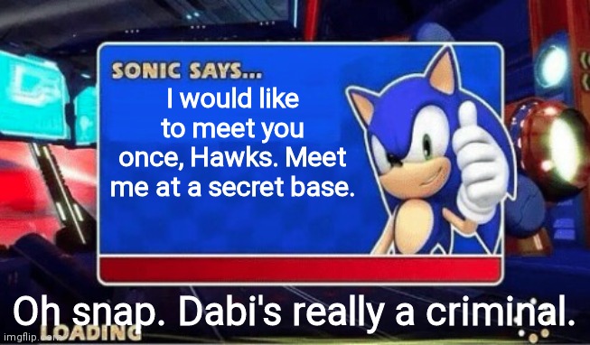 Sonic Says | I would like to meet you once, Hawks. Meet me at a secret base. Oh snap. Dabi's really a criminal. | image tagged in sonic says | made w/ Imgflip meme maker