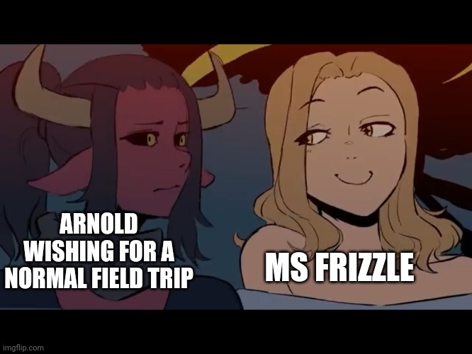 Please let this be a normal field trip | MS FRIZZLE; ARNOLD WISHING FOR A NORMAL FIELD TRIP | image tagged in angel smirk,memes,dank memes | made w/ Imgflip meme maker