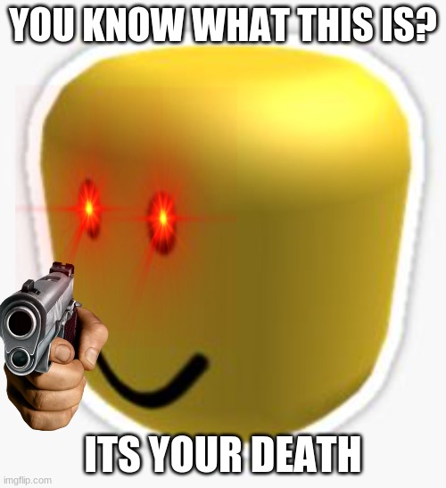 roblox in a nutshel | YOU KNOW WHAT THIS IS? ITS YOUR DEATH | image tagged in oof | made w/ Imgflip meme maker