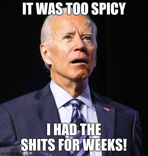 Joe Biden | IT WAS TOO SPICY I HAD THE SHITS FOR WEEKS! | image tagged in joe biden | made w/ Imgflip meme maker