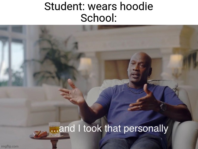 and I took that personally |  Student: wears hoodie
School: | image tagged in and i took that personally | made w/ Imgflip meme maker