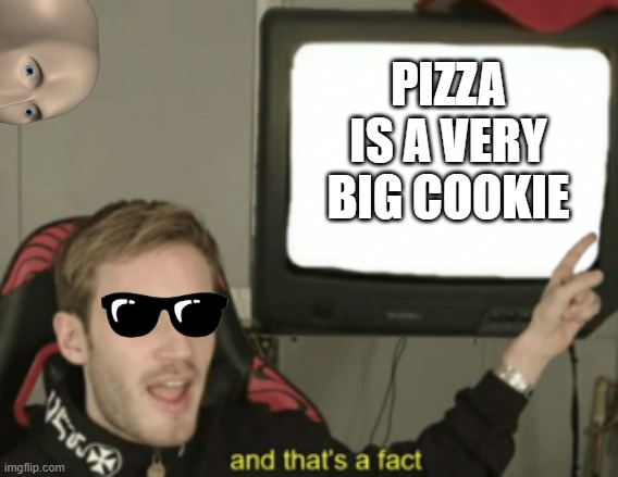 and that's a fact | PIZZA IS A VERY BIG COOKIE | image tagged in and that's a fact | made w/ Imgflip meme maker