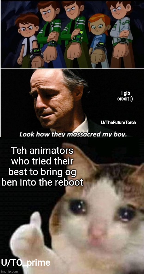 sad thumbs up cat | I gib credit :); U/TheFutureTorch; Teh animators who tried their best to bring og ben into the reboot; U/TO_prime | image tagged in sad thumbs up cat | made w/ Imgflip meme maker