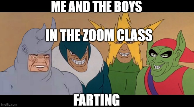 *fart noises* | ME AND THE BOYS; IN THE ZOOM CLASS; FARTING | image tagged in me and the boys | made w/ Imgflip meme maker