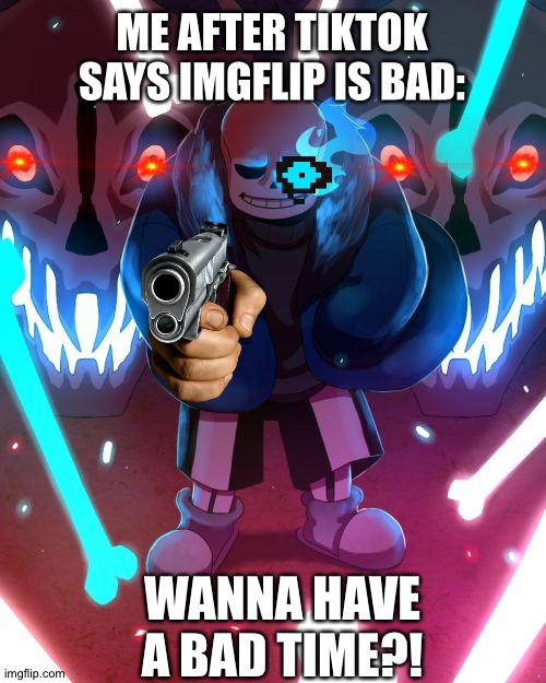 Dont mess with us imgflippers, tiktok. | ME AFTER TIKTOK SAYS IMGFLIP IS BAD:; WANNA HAVE A BAD TIME?! | image tagged in sans undertale | made w/ Imgflip meme maker