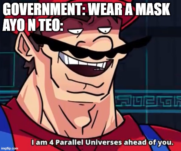 mask on | GOVERNMENT: WEAR A MASK
AYO N TEO: | image tagged in i am 4 parallel universes ahead of you | made w/ Imgflip meme maker