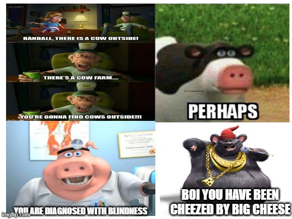 i cannot see the cow outside. | BOI YOU HAVE BEEN CHEEZED BY BIG CHEESE; YOU ARE DIAGNOSED WITH BLINDNESS | image tagged in back at barnyard | made w/ Imgflip meme maker