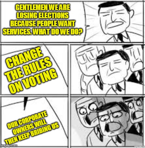New anti-voting laws the GOP are pushing? Guess who is really writing them (Hint:ALEC) | GENTLEMEN WE ARE LOSING ELECTIONS BECAUSE PEOPLE WANT SERVICES. WHAT DO WE DO? CHANGE THE RULES ON VOTING; OUR CORPORATE OWNERS WILL THEN KEEP BRIBING US | image tagged in alright gentlemen we need a new idea | made w/ Imgflip meme maker