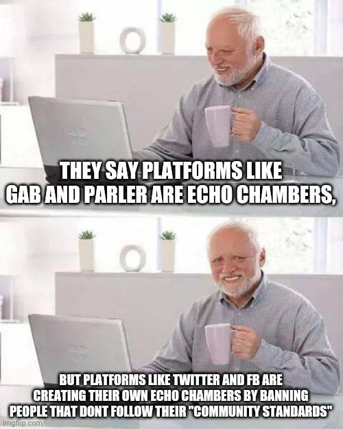 Hypocrisy | THEY SAY PLATFORMS LIKE GAB AND PARLER ARE ECHO CHAMBERS, BUT PLATFORMS LIKE TWITTER AND FB ARE CREATING THEIR OWN ECHO CHAMBERS BY BANNING PEOPLE THAT DONT FOLLOW THEIR "COMMUNITY STANDARDS" | image tagged in memes,hide the pain harold,facebook,twitter,banned | made w/ Imgflip meme maker