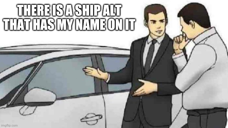 Car Salesman Slaps Roof Of Car | THERE IS A SHIP ALT THAT HAS MY NAME ON IT | image tagged in memes,car salesman slaps roof of car | made w/ Imgflip meme maker