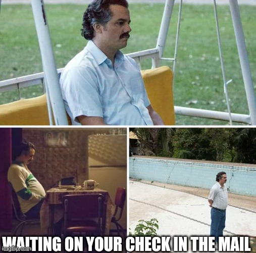 Sad Pablo Escobar Meme | WAITING ON YOUR CHECK IN THE MAIL | image tagged in memes,sad pablo escobar | made w/ Imgflip meme maker