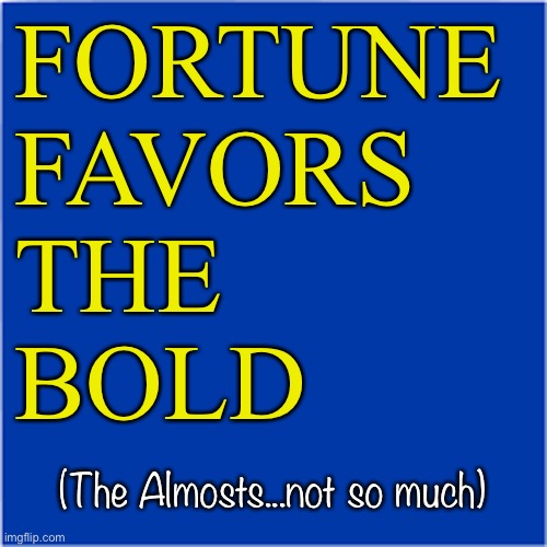 Fortune | FORTUNE
FAVORS
THE
BOLD; (The Almosts...not so much) | image tagged in risk,reward,chanc | made w/ Imgflip meme maker