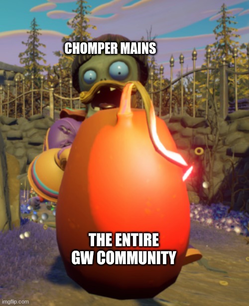 A random meme (I didn't make the image) | CHOMPER MAINS; THE ENTIRE GW COMMUNITY | image tagged in plants vs zombies | made w/ Imgflip meme maker