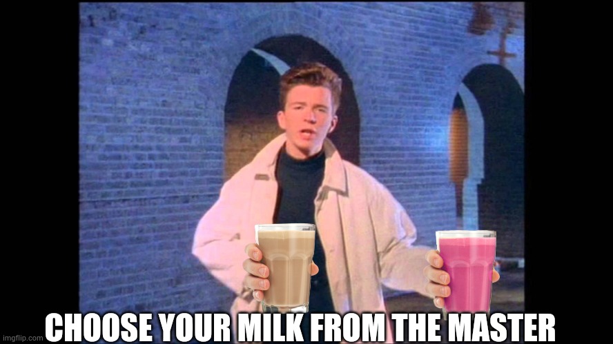 Rickroll | CHOOSE YOUR MILK FROM THE MASTER | image tagged in rickroll | made w/ Imgflip meme maker