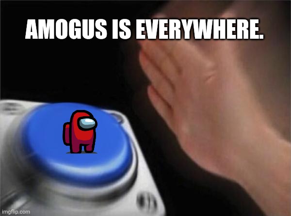 Everywhere. |  AMOGUS IS EVERYWHERE. | image tagged in memes,blank nut button,funny,amogus,among us | made w/ Imgflip meme maker