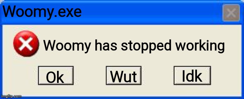Windows xp error | Woomy.exe; Woomy has stopped working; Idk; Ok; Wut | image tagged in windows xp error | made w/ Imgflip meme maker