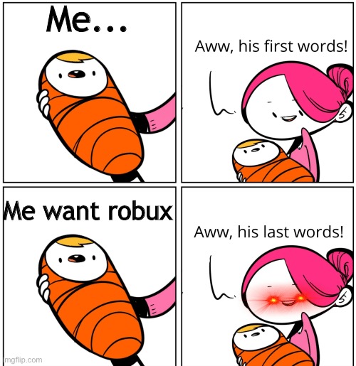 -.- | Me... Me want robux | image tagged in aww his last words,memes | made w/ Imgflip meme maker