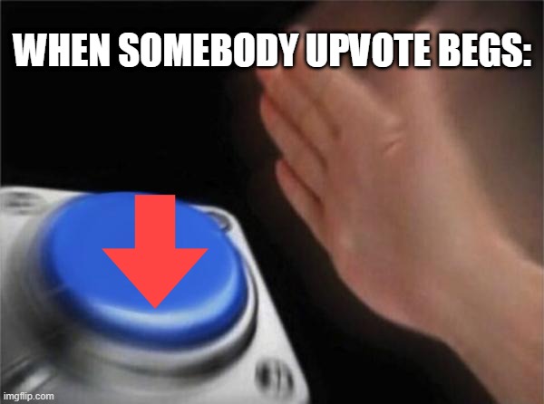 Blank Nut Button | WHEN SOMEBODY UPVOTE BEGS: | image tagged in memes,blank nut button | made w/ Imgflip meme maker