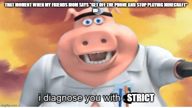 based on true events | THAT MOMENT WHEN MY FRIENDS MOM SAYS "GET OFF THE PHONE AND STOP PLAYING MINECRAFT"

ME:; STRICT | image tagged in i diagnose you with dead,moms,that moment when,minecraft,facetime,bruh | made w/ Imgflip meme maker
