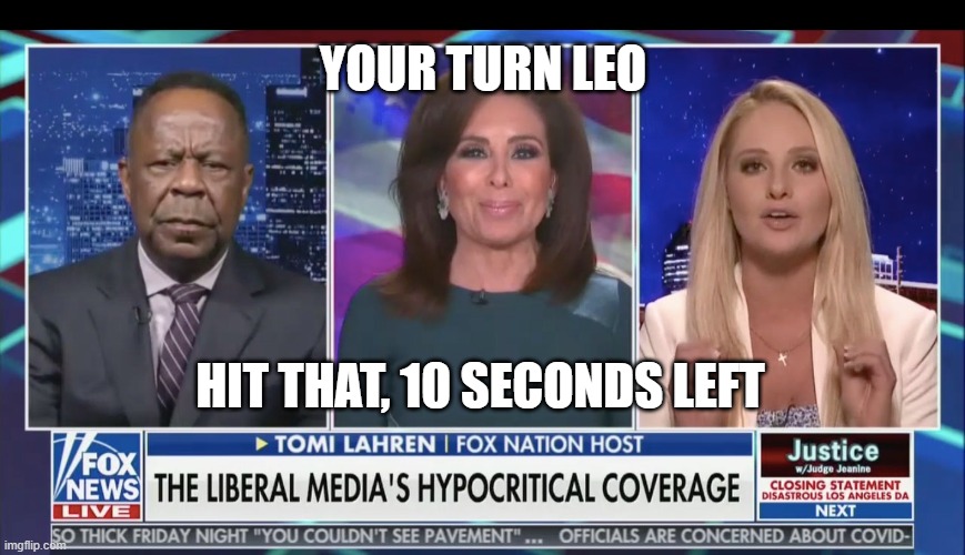 Justice with Judge Jeanine | YOUR TURN LEO; HIT THAT, 10 SECONDS LEFT | image tagged in justice with lahren,tomi lahren | made w/ Imgflip meme maker