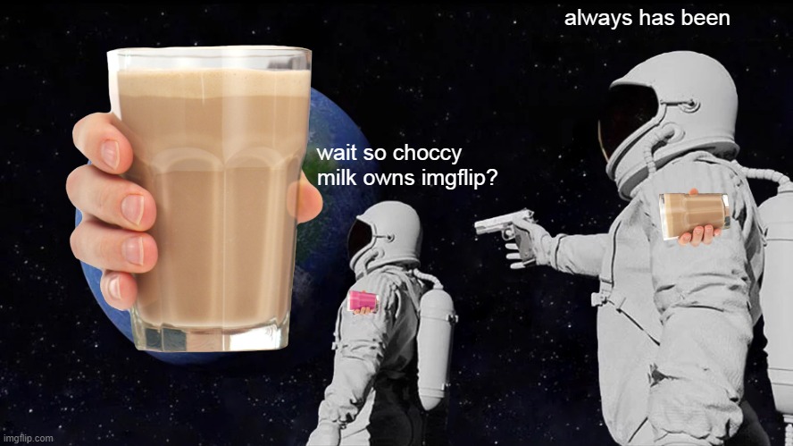 no no no no no | always has been; wait so choccy milk owns imgflip? | image tagged in memes,always has been | made w/ Imgflip meme maker