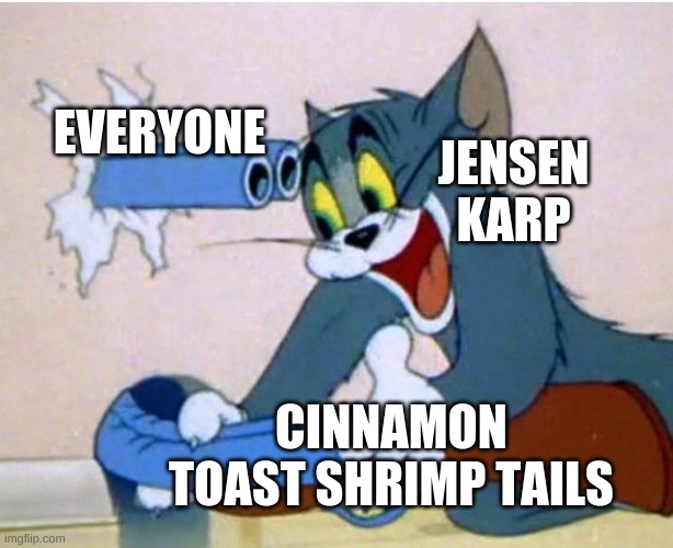 lmao | EVERYONE; JENSEN KARP; CINNAMON TOAST SHRIMP TAILS | image tagged in tom and jerry | made w/ Imgflip meme maker