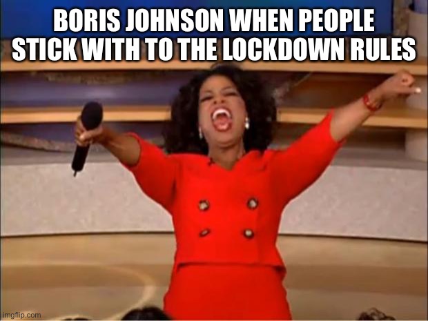 Oprah You Get A | BORIS JOHNSON WHEN PEOPLE STICK WITH TO THE LOCKDOWN RULES | image tagged in memes,oprah you get a,boris johnson,lockdown,covid-19 | made w/ Imgflip meme maker