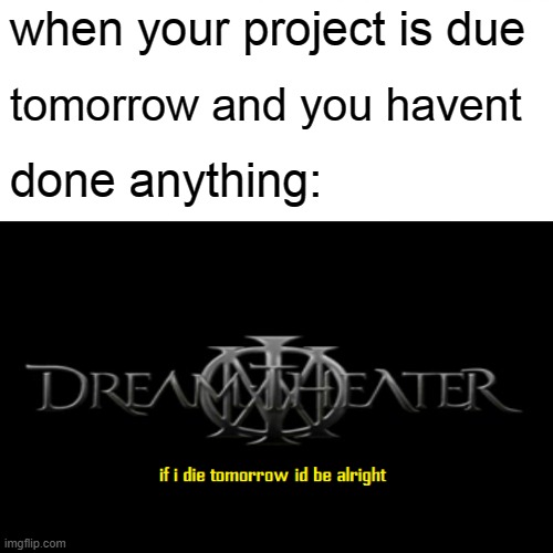 well f*ck | when your project is due; tomorrow and you havent; done anything: | made w/ Imgflip meme maker