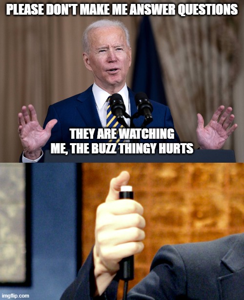 biden buzz | PLEASE DON'T MAKE ME ANSWER QUESTIONS; THEY ARE WATCHING ME, THE BUZZ THINGY HURTS | image tagged in biden buzzer,shut up,press conference | made w/ Imgflip meme maker