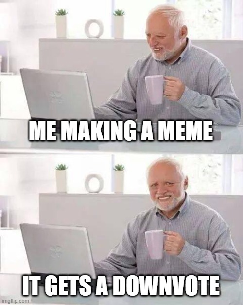 downvoted meme |  ME MAKING A MEME; IT GETS A DOWNVOTE | image tagged in memes,hide the pain harold | made w/ Imgflip meme maker