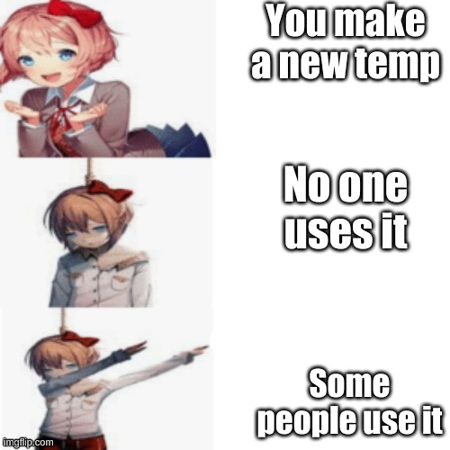 DDLC Drake | You make a new temp; No one uses it; Some people use it | image tagged in ddlc drake | made w/ Imgflip meme maker