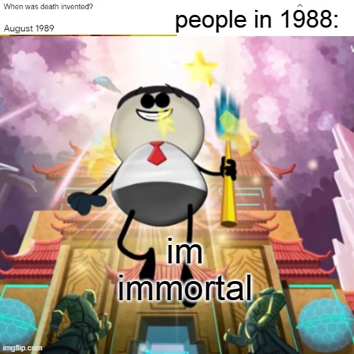 awww man i want to be born in 1988... | people in 1988:; im immortal | image tagged in death | made w/ Imgflip meme maker