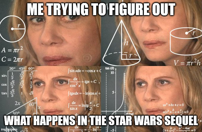 I know it's a bad serie, but am I the only one who just didn't understand what's going on? | ME TRYING TO FIGURE OUT; WHAT HAPPENS IN THE STAR WARS SEQUEL | image tagged in calculating meme | made w/ Imgflip meme maker