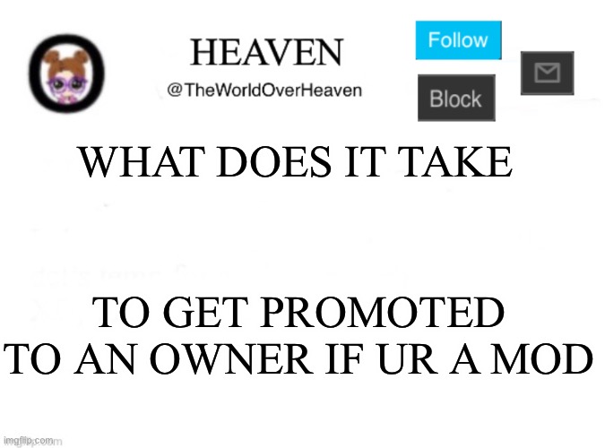 I don’t see anything in the handbook stating on how to get promoted | WHAT DOES IT TAKE; TO GET PROMOTED TO AN OWNER IF UR A MOD | image tagged in heaven template | made w/ Imgflip meme maker