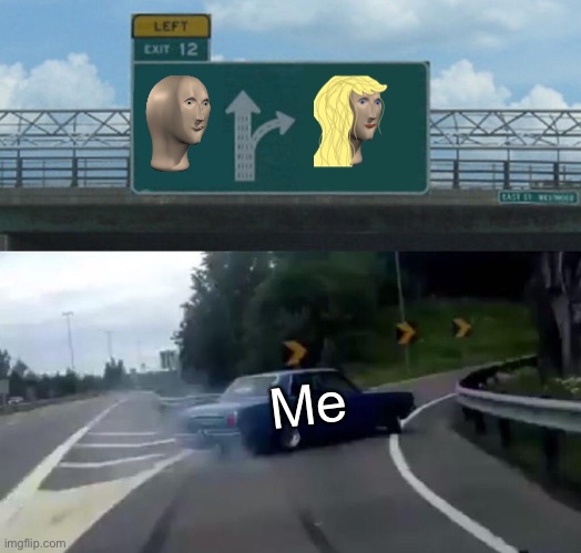 Left Exit 12 Off Ramp | Me | image tagged in memes,left exit 12 off ramp | made w/ Imgflip meme maker