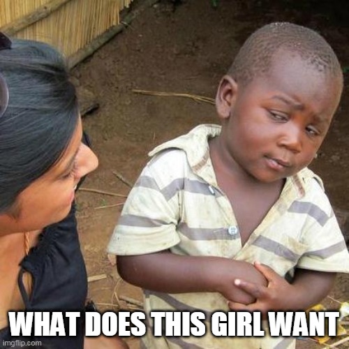 Third World Skeptical Kid | WHAT DOES THIS GIRL WANT | image tagged in memes,third world skeptical kid | made w/ Imgflip meme maker