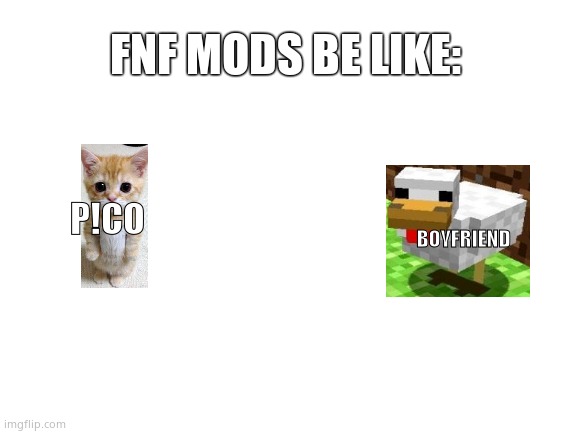 Fnf mods be like: | FNF MODS BE LIKE:; BOYFRIEND; P!CO | image tagged in blank white template | made w/ Imgflip meme maker