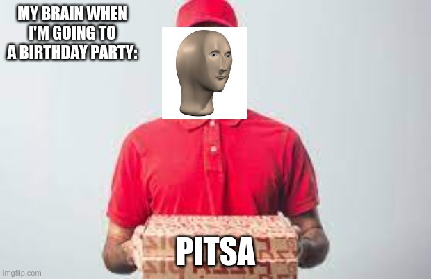 P I T S A | MY BRAIN WHEN I'M GOING TO A BIRTHDAY PARTY:; PITSA | image tagged in stonks,pizza,oh wow are you actually reading these tags | made w/ Imgflip meme maker