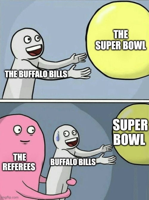 THE REFEREES ARE ANTI-BUFFALO!!! | THE SUPER BOWL; THE BUFFALO BILLS; SUPER BOWL; THE REFEREES; BUFFALO BILLS | image tagged in memes,running away balloon | made w/ Imgflip meme maker