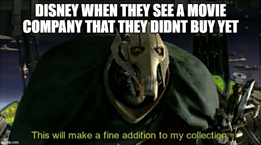This will make a fine addition to my collection | DISNEY WHEN THEY SEE A MOVIE COMPANY THAT THEY DIDNT BUY YET | image tagged in this will make a fine addition to my collection | made w/ Imgflip meme maker