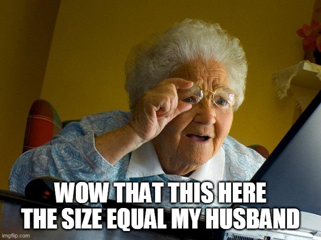 Grandma Finds The Internet | WOW THAT THIS HERE THE SIZE EQUAL MY HUSBAND | image tagged in memes,grandma finds the internet | made w/ Imgflip meme maker