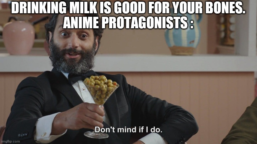 Don't Mind If I Do | DRINKING MILK IS GOOD FOR YOUR BONES.
ANIME PROTAGONISTS : | image tagged in don't mind if i do | made w/ Imgflip meme maker