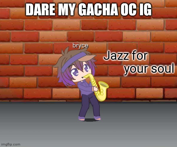 Jazz for your soul | DARE MY GACHA OC IG | image tagged in jazz for your soul | made w/ Imgflip meme maker
