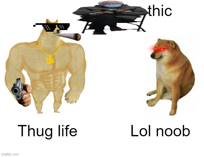 Get Rekt | thic; Thug life; Lol noob | image tagged in memes,buff doge vs cheems | made w/ Imgflip meme maker